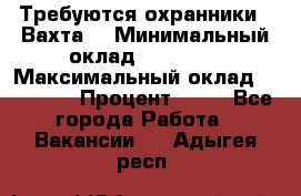 Требуются охранники . Вахта. › Минимальный оклад ­ 47 900 › Максимальный оклад ­ 79 200 › Процент ­ 20 - Все города Работа » Вакансии   . Адыгея респ.